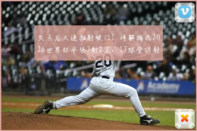 失点后火速推射破门！详解梅西2026世界杯半场3射2正，17球登顶射手王关键战
