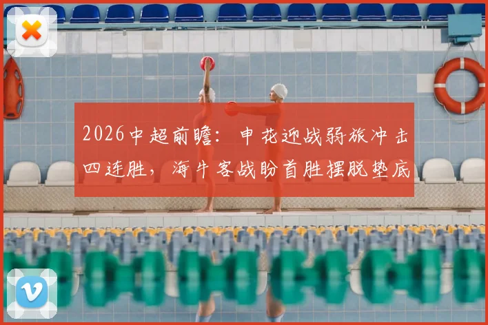 2026中超前瞻:申花迎战弱旅冲击四连胜,海牛客战盼首胜摆脱垫底