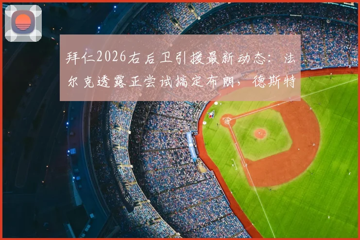 拜仁2026右后卫引援最新动态:法尔克透露正尝试搞定布朗,德斯特亦在候选名单,谁更适配?