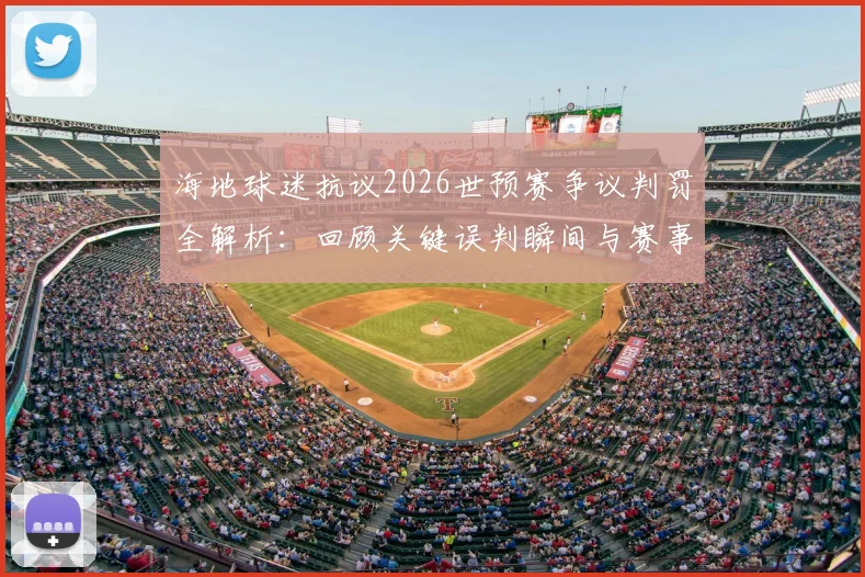 海地球迷抗议2026世预赛争议判罚全解析:回顾关键误判瞬间与赛事影响