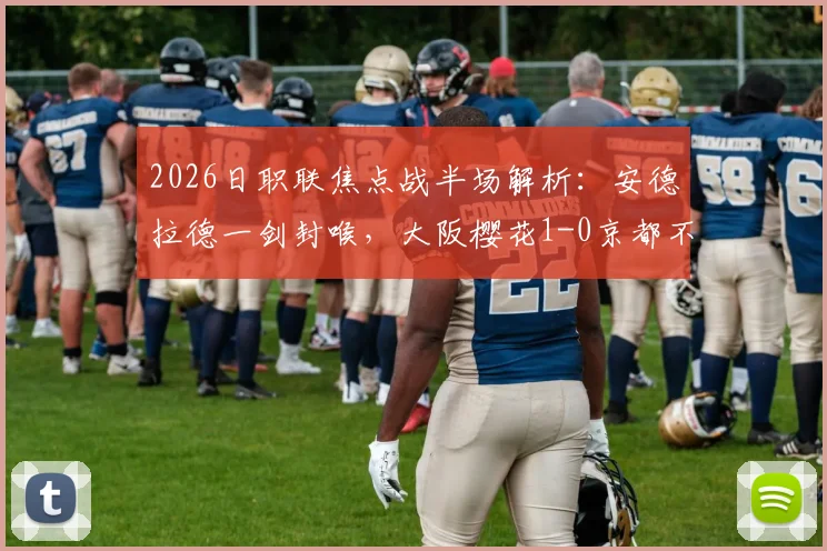 2026日职联焦点战半场解析:安德拉德一剑封喉,大阪樱花1-0京都不死鸟,附双方历史交锋与战术复盘
