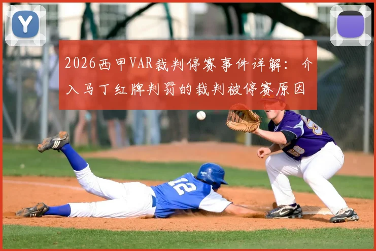 2026西甲VAR裁判停赛事件详解：介入马丁红牌判罚的裁判被停赛原因、处罚依据及后续影响分析