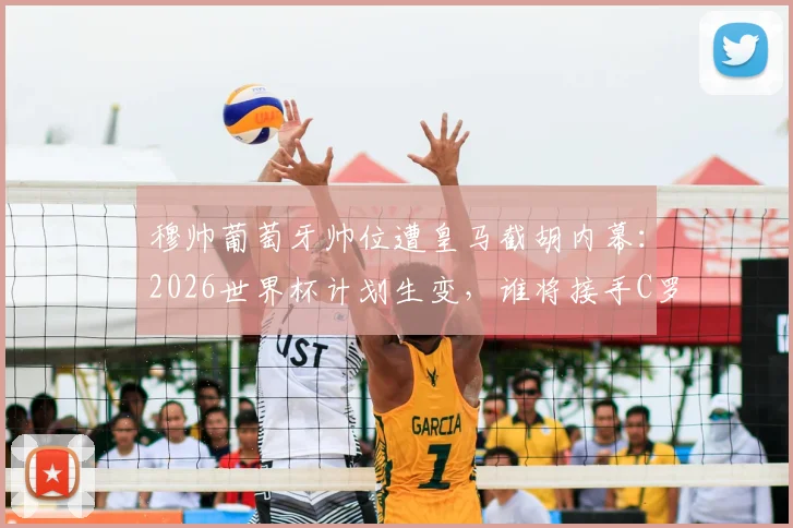 穆帅葡萄牙帅位遭皇马截胡内幕：2026世界杯计划生变，谁将接手C罗最后一舞？