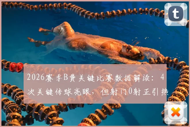 2026赛季B费关键比赛数据解读:4次关键传球亮眼,但射门0射正引热议,曼联核心状态究竟如何?