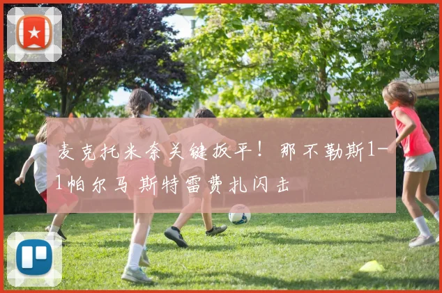 麦克托米奈关键扳平！那不勒斯1-1帕尔马 斯特雷费扎闪击