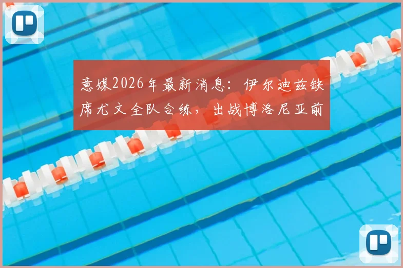 意媒2026年最新消息:伊尔迪兹缺席尤文全队合练,出战博洛尼亚前景成疑,阿莱格里如何应对锋线危机?
