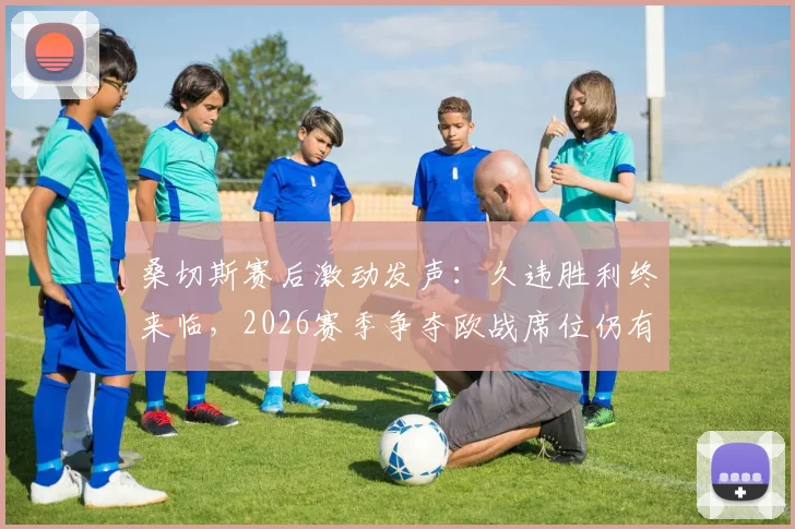 桑切斯赛后激动发声：久违胜利终来临，2026赛季争夺欧战席位仍有戏，国米如何调整备战？