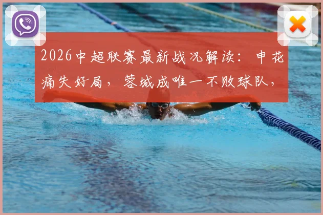 2026中超联赛最新战况解读：申花痛失好局，蓉城成唯一不败球队，铜梁龙输球引关注