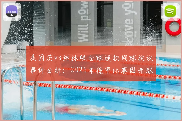 美因茨vs柏林联合球迷扔网球抗议事件分析:2026年德甲比赛因开球时间争议中断始末与后续