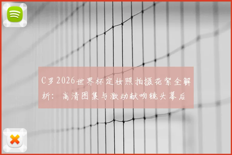 C罗2026世界杯定妆照拍摄花絮全解析：高清图集与激动献吻镜头幕后细节首曝光