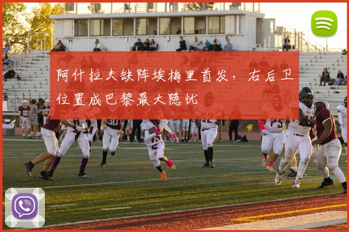 阿什拉夫缺阵埃梅里首发,右后卫位置成巴黎最大隐忧