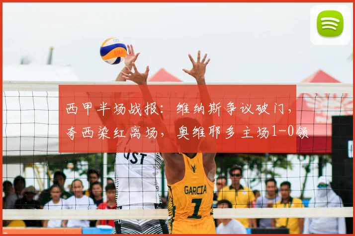 西甲半场战报:维纳斯争议破门,夸西染红离场,奥维耶多主场1-0领先塞维利亚(2026)