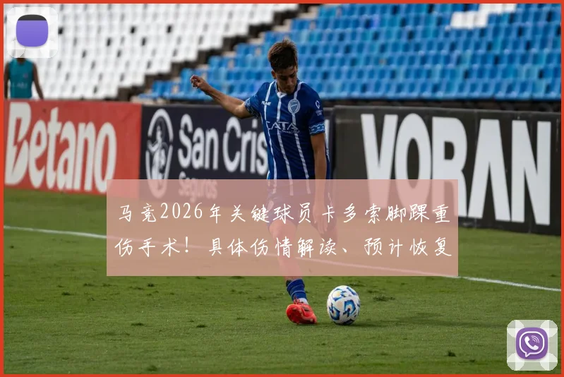 马竞2026年关键球员卡多索脚踝重伤手术！具体伤情解读、预计恢复时间及对球队战术影响分析