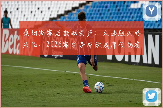 桑切斯赛后激动发声:久违胜利终来临,2026赛季争夺欧战席位仍有戏,国米如何调整备战?
