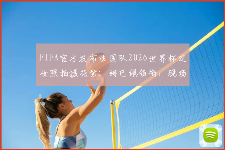 FIFA官方发布法国队2026世界杯定妆照拍摄花絮：姆巴佩领衔，现场高清镜头直击球星真实瞬间
